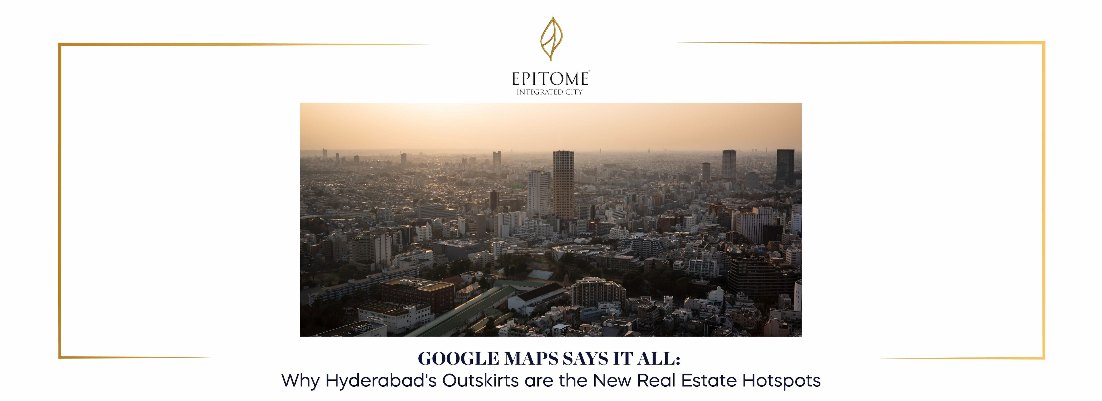 Hyderabad's Outskirts Real Estate: Why Google Maps Shows It's Booming