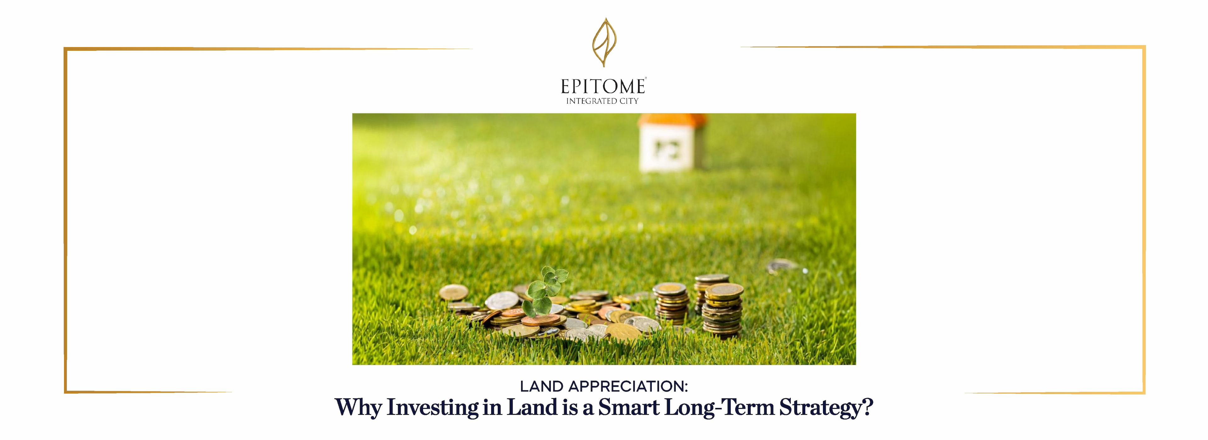 Land Appreciation: Why Investing in Land is a Smart Long-Term Strategy?