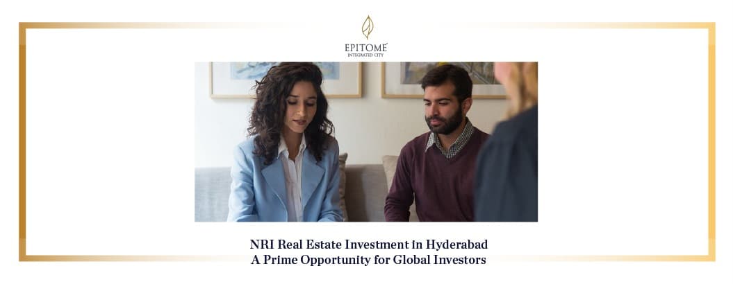 NRI Real Estate Investment in Hyderabad: A Prime Opportunity for Global Investors