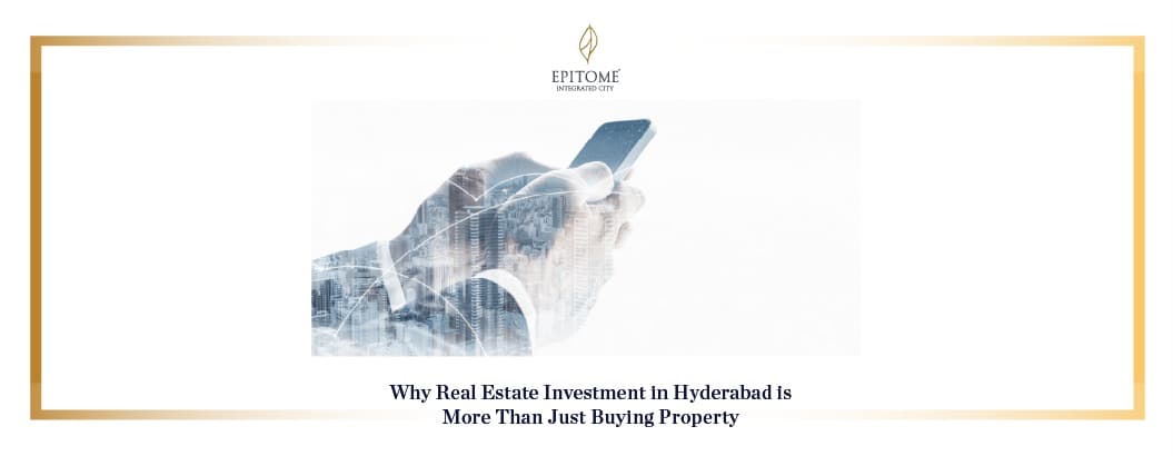 Why Real Estate Investment in Hyderabad is More Than Just Buying Property