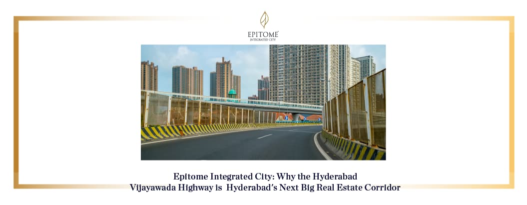 Epitome Integrated City: Why the Hyderabad –Vijayawada Highway is  Hyderabad's Next Big Real Estate Corridor