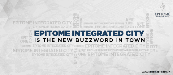 Epitome Integrated City – the New Buzzword in Town