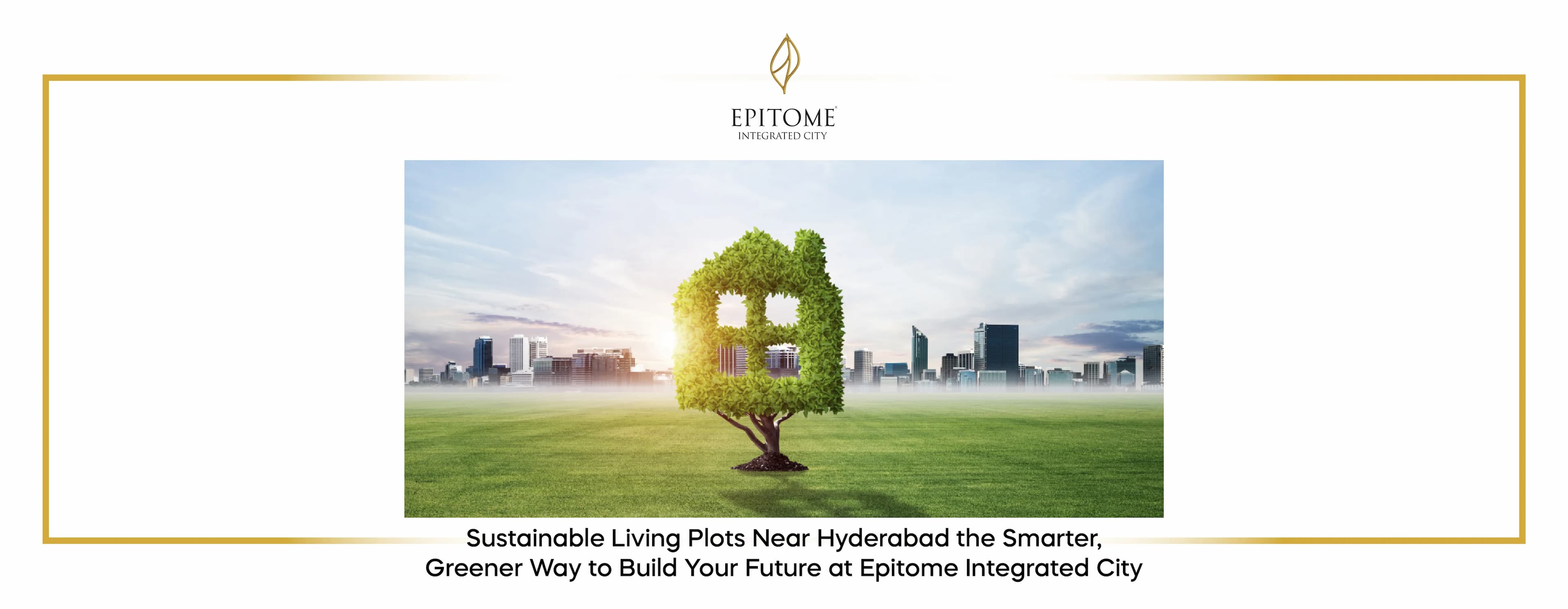 Sustainable Living Plots Near Hyderabad the Smarter, Greener Way to Build Your Future at Epitome Integrated City